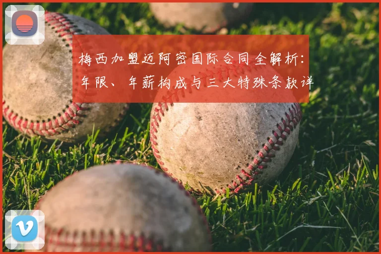 梅西加盟迈阿密国际合同全解析：年限、年薪构成与三大特殊条款详解