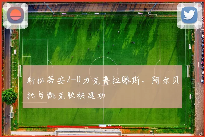 科林蒂安2-0力克普拉滕斯，阿尔贝托与凯克联袂建功