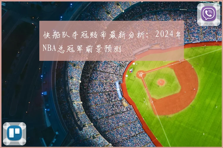 快船队夺冠赔率最新分析:2024年NBA总冠军前景预测
