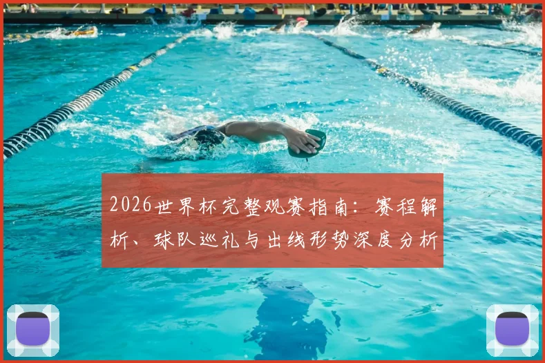 2026世界杯完整观赛指南:赛程解析、球队巡礼与出线形势深度分析
