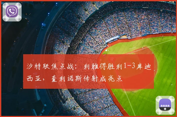 沙特联焦点战：利雅得胜利1-3库迪西亚，奎利诺斯传射成亮点