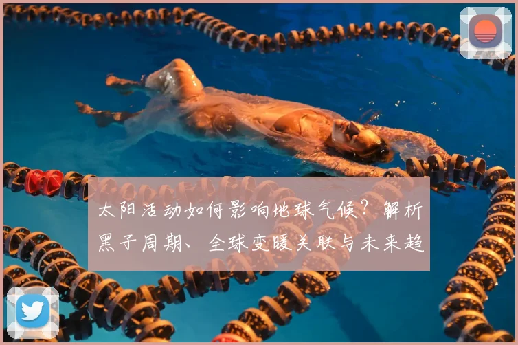 太阳活动如何影响地球气候？解析黑子周期、全球变暖关联与未来趋势预测