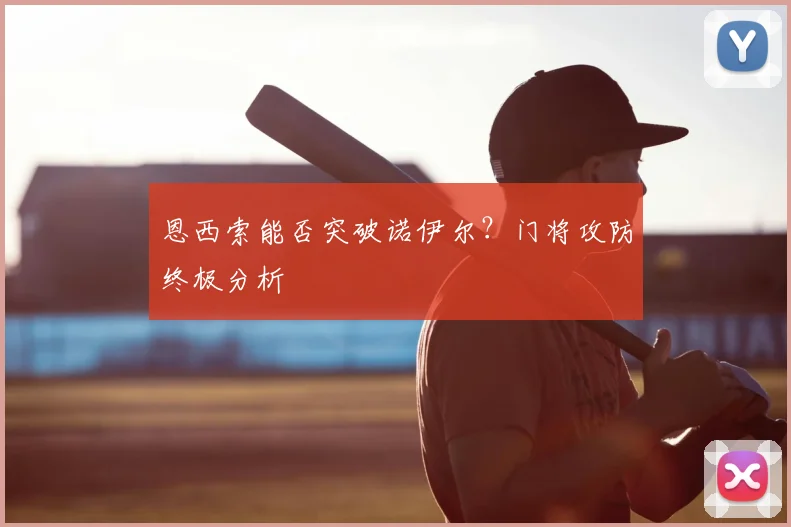 恩西索能否突破诺伊尔？门将攻防终极分析