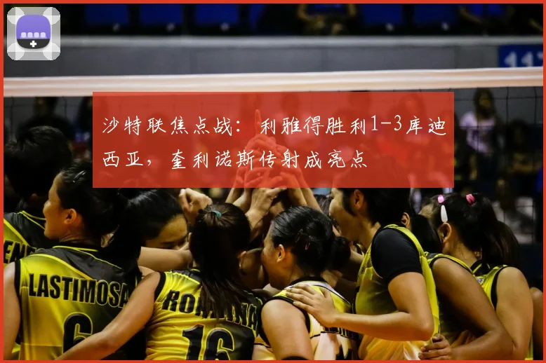 沙特联焦点战：利雅得胜利1-3库迪西亚，奎利诺斯传射成亮点