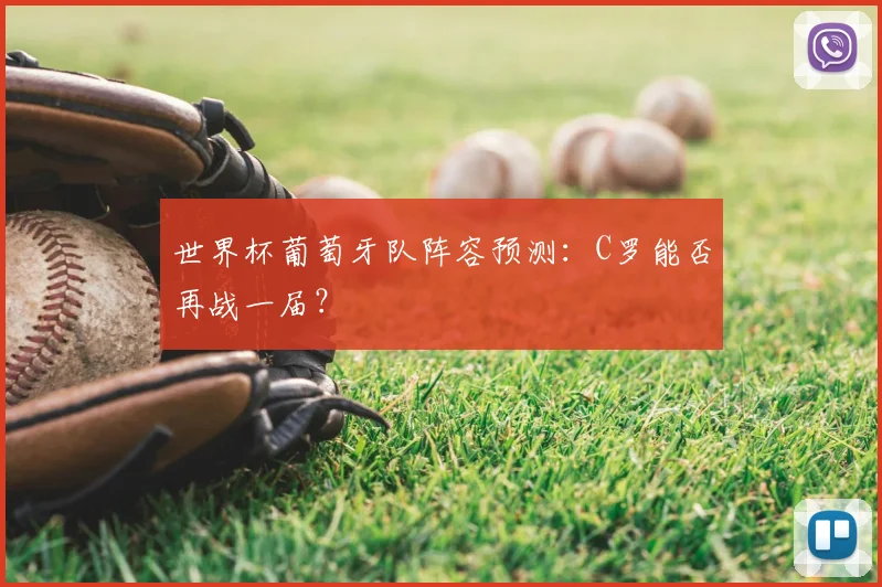 世界杯葡萄牙队阵容预测：C罗能否再战一届？